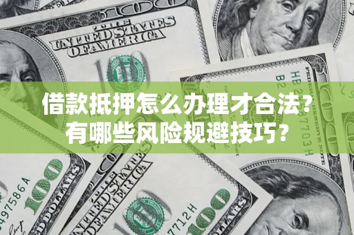 济南借款抵押怎么办理才合法?有哪些风险规避技巧? 济南借款抵押怎么办理才合法?有哪些风险规避技巧?