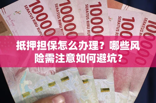 济南抵押担保怎么办理?哪些风险需注意如何避坑? 济南抵押担保怎么办理?哪些风险需注意如何避坑?